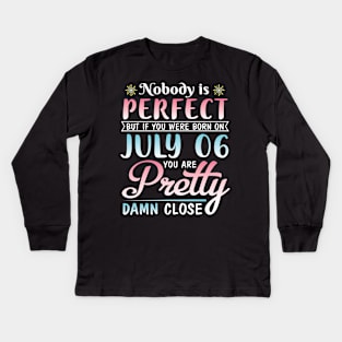 Happy Birthday To Me You Nobody Is Perfect But If You Were Born On July 06 You Are Pretty Damn Close Kids Long Sleeve T-Shirt